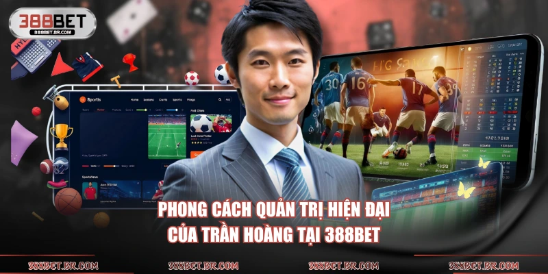 Phong cách quản trị hiện đại của Trần Hoàng tại 388bet